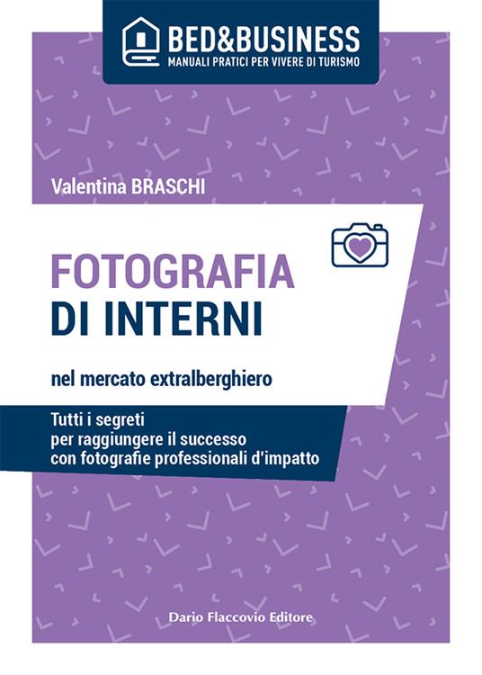 Fotografia di interni nel mercato extralberghiero. Tutti i segreti per raggiungere il successo con fotografie professionali d'impatto - Valentina Braschi - copertina