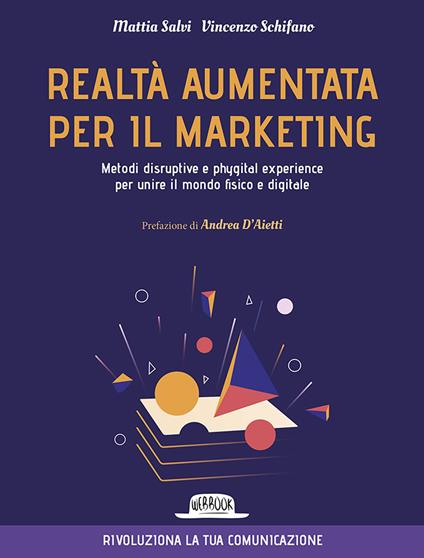 Realtà aumentata per il marketing. Metodi disruptive e phygital experience per unire il mondo fisico e digitale - Mattia Salvi,Vincenzo Schifano - copertina