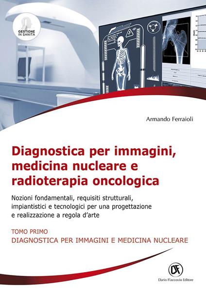 Diagnostica per immagini, medicina nucleare e radioterapia oncologica. Nozioni fondamentali, requisiti strutturali, impiantistici e tecnologici per una progettazione e realizzazione a regola d'arte - Armando Ferraioli - copertina