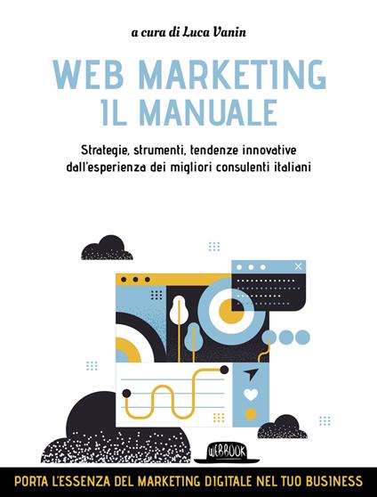 Web marketing. Il manuale. Strategie, strumenti, tendenze innovative dall'esperienza dei migliori consulenti italiani - Luca Vanin - copertina