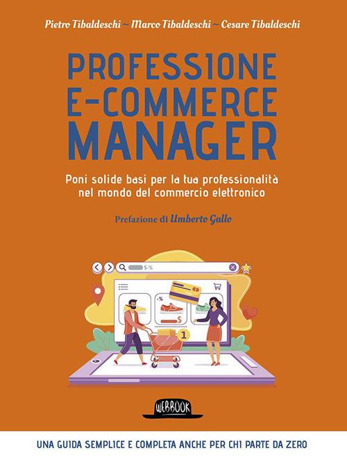 Professione e-commerce manager. Poni solide basi per la tua professionalità nel mondo del commercio elettronico - Pietro Tibaldeschi,Marco Tibaldeschi,Cesare Tibaldeschi - copertina
