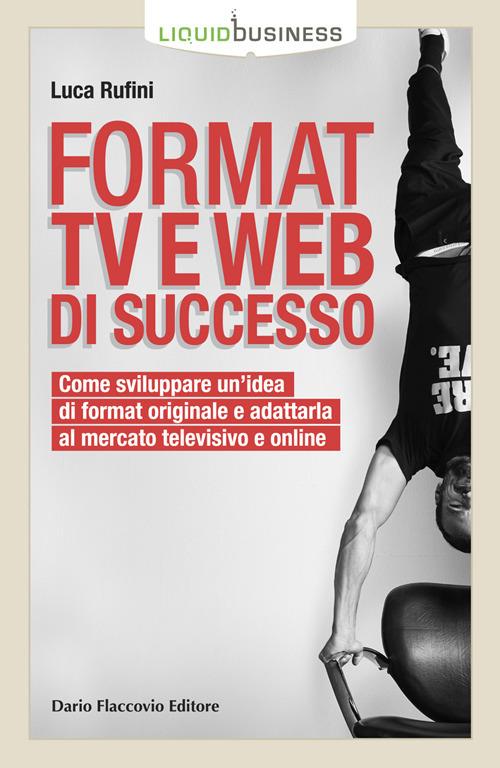 Format TV e web di successo. Come sviluppare un'idea di format originale e adattarla al mercato televisivo e online - Luca Rufini - copertina