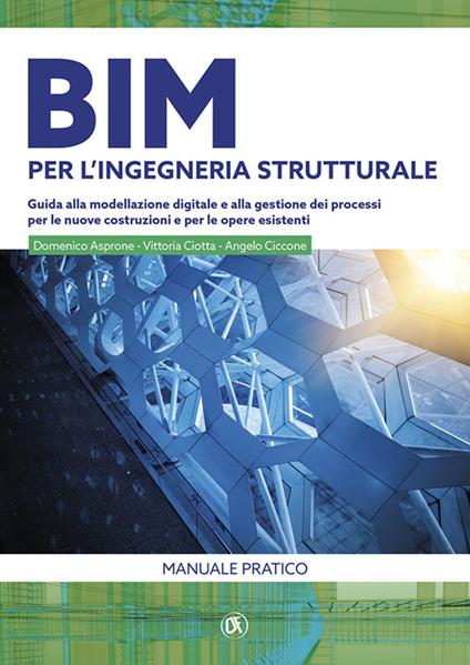 BIM per l'ingegneria strutturale. Guida alla modellazione digitale e alla gestione dei processi per le nuove costruzioni e per le opere esistenti - Domenico Asprone,Angelo Ciccone,Vittoria Ciotta - copertina