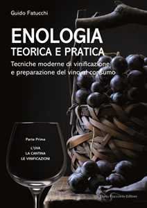 Libro Enologia teorica e pratica. Tecniche moderne di vinificazione e praparazione del vino al consumo. Vol. 1: L' uva. La cantina. Le vinificazioni Guido Fatucchi