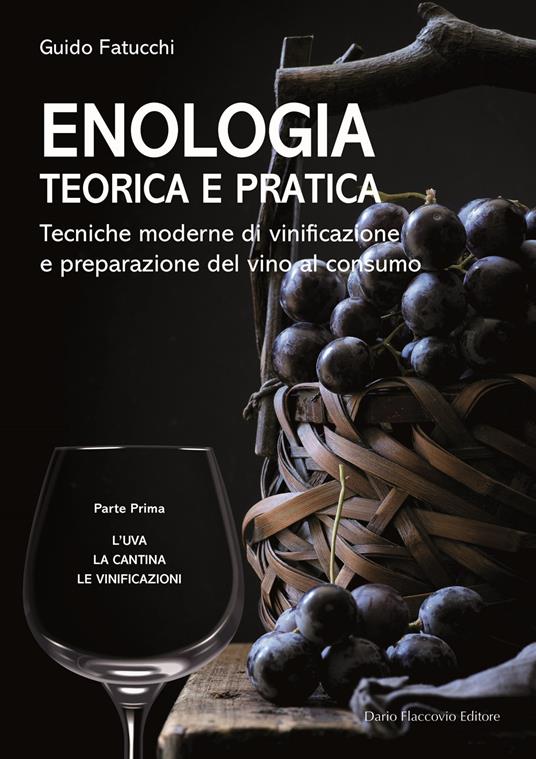 Enologia teorica e pratica. Tecniche moderne di vinificazione e praparazione del vino al consumo. Vol. 1: L' uva. La cantina. Le vinificazioni - Guido Fatucchi - copertina