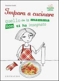 Impara a cucinare quello che la mamma non ti ha insegnato - Daniela Guaiti - copertina