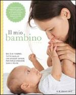 Il mio bambino. Da 0 a 1 anno: tutto quello che desideri sapere per farlo crescere sano e felice