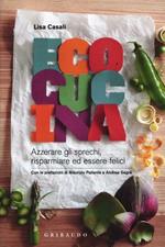 Ecocucina. Azzerare gli sprechi, risparmiare ed essere felici. Ediz. illustrata