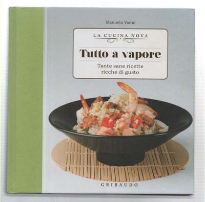 Tutto a vapore. Tante sane ricette ricche di gusto