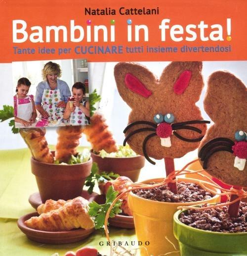 Bambini in festa! Tante idee per cucinare tutti insieme divertendosi - Natalia Cattelani - copertina