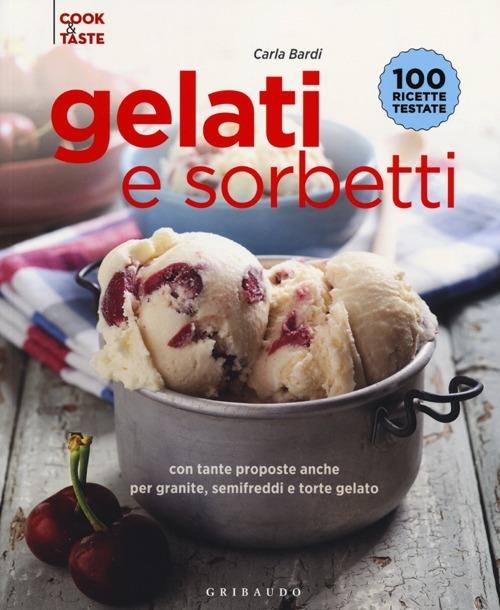 Gelati e sorbetti con tante proposte anche per granite, semifreddi e ttorte gelato. Ediz. illustrata - Carla Bardi - copertina