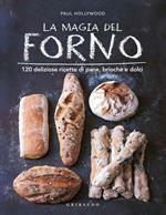 La magia del forno. 120 deliziose ricette di pane, brioche e dolci. Ediz. illustrata