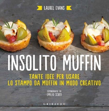 Insolito muffin. Tante idee per usare lo stampo da muffin in modo creativo - Laurel Evans - copertina