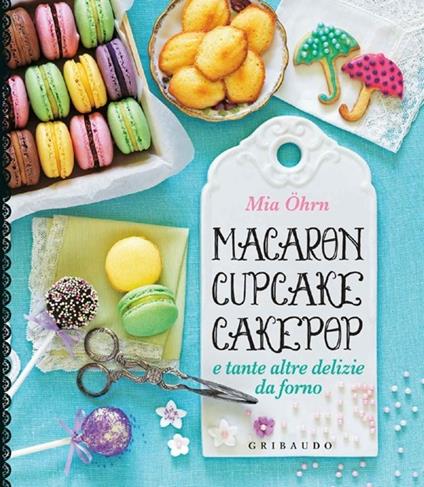 Macaron, cupcake, cakepop e tante altre delizie da forno - Mia Öhrn - copertina