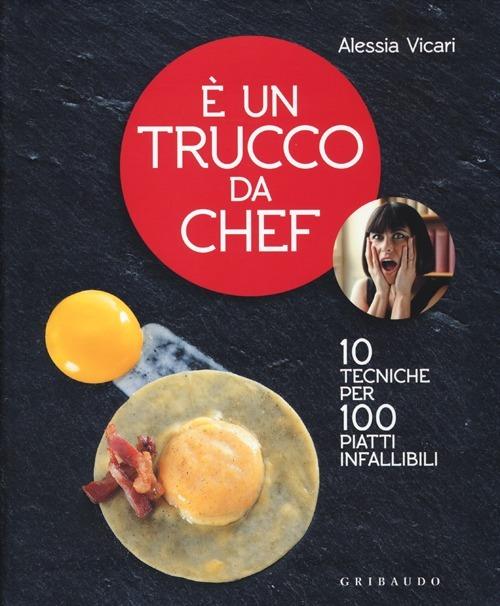 È un trucco da chef. 10 tecniche per 100 piatti infallibili - Alessia Vicari - copertina