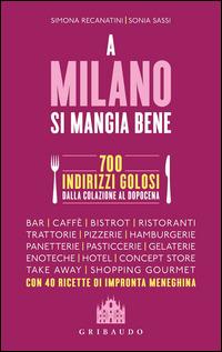 A Milano si mangia bene. 700 indirizzi golosi dalla colazione al dopocena - Simona Recanatini,Sonia Sassi - copertina