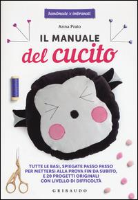 Il manuale del cucito. Tutte le basi spiegate passo passo, per mettersi alla prova fin da subito e 20 progetti originali con livello di difficoltà - Anna Prato - copertina