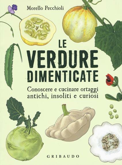 Le verdure dimenticate. Conoscere e cucinare ortaggi antichi, insoliti e curiosi - Morello Pecchioli - copertina