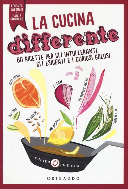 La cucina differente. 80 ricette per gli intolleranti, gli esigenti e i curiosi golosi - Lorenza Dadduzio,Flavia Giordano - copertina