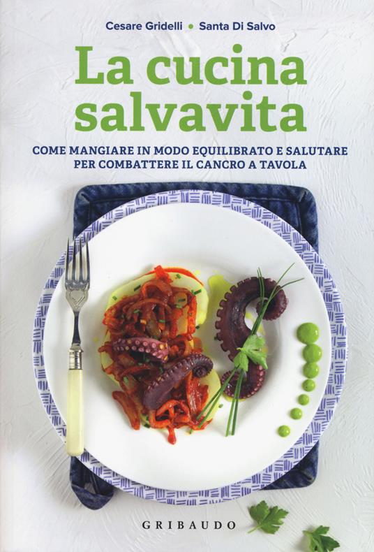La cucina salvavita. Come mangiare in modo equilibrato e salutare per combattere il cancro a tavola - Santa Di Salvo,Cesare Gridelli - copertina