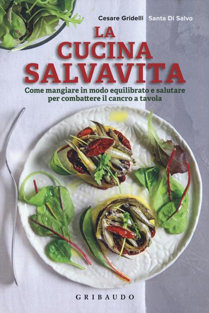 La cucina salvavita. Come mangiare in modo equilibrato e salutare per combattere il cancro a tavola - Santa Di Salvo,Cesare Gridelli - copertina