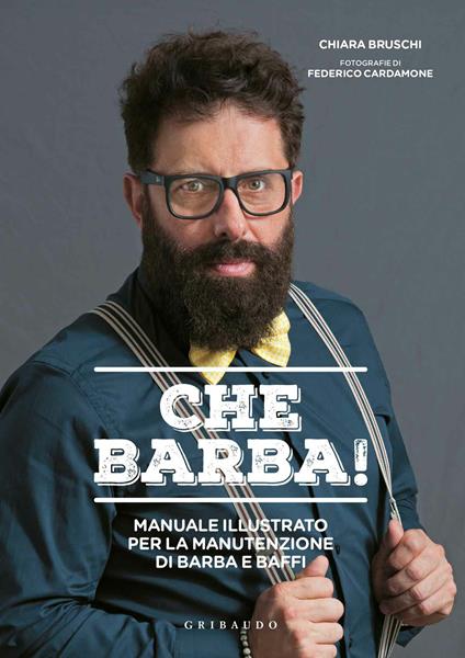 Che barba! Manuale illustrato per la manutenzione di barba e baffi - Chiara Bruschi - copertina