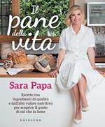 Il pane della vita. Ricette con ingredienti di qualità e dall'alto valore nutritivo per scoprire il gusto di ciò che fa bene