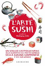 L' arte del sushi. Un viaggio gastroculturale alla scoperta del piatto simbolo della cucina giapponese e del suo mondo