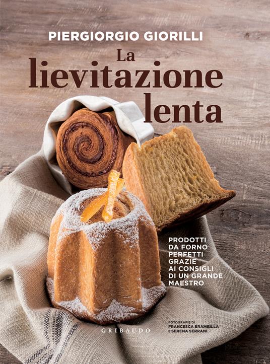 La lievitazione lenta. Prodotti da forno perfetti grazie ai consigli di un grande maestro - Piergiorgio Giorilli,Francesca Brambilla,Serena Serrani - ebook