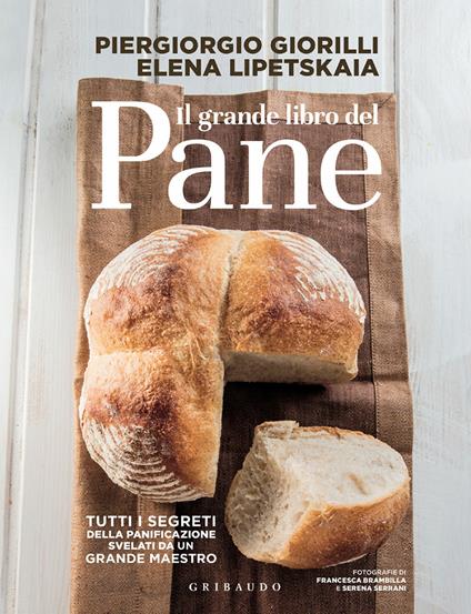 Il grande libro del pane. Tutti i segreti della panificazione, svelati da un grande maestro - Piergiorgio Giorilli,Elena Lipetskaia,Francesco Brambilla,Serena Serrani - ebook