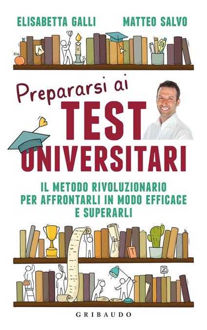 Prepararsi ai test universitari. Il metodo rivoluzionario per affrontarli in modo efficace e superarli - Elisabetta Galli,Matteo Salvo - copertina