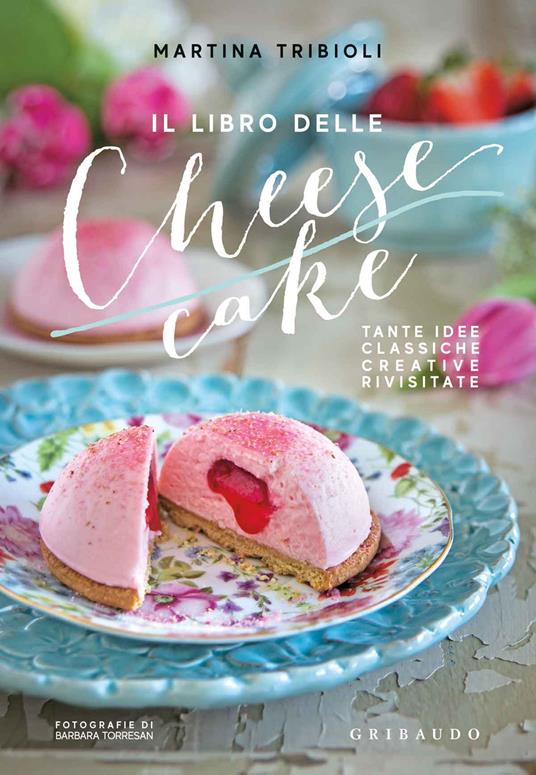 Il libro delle cheesecake. Tante idee classiche, creative, rivisitate - Martina Tribioli - copertina