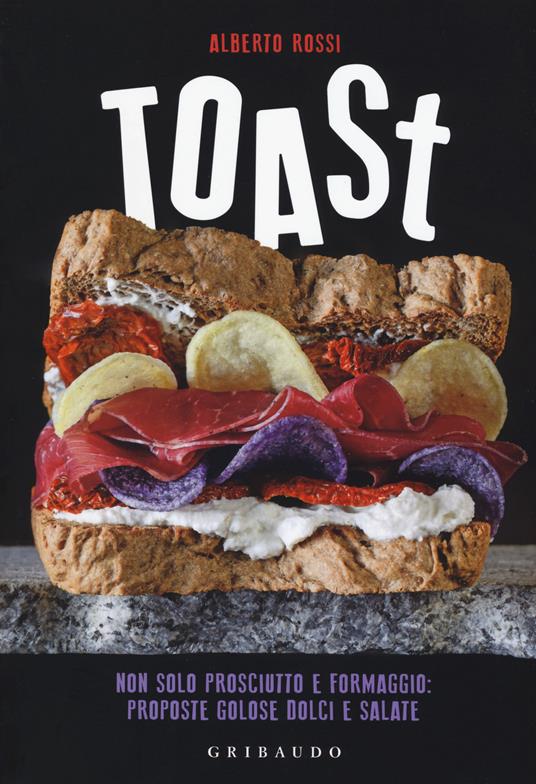 Toast. Non solo prosciutto e formaggio: proposte golose dolci e salate - Alberto Rossi - copertina