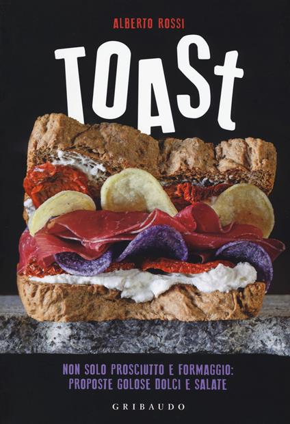 Toast. Non solo prosciutto e formaggio: proposte golose dolci e salate - Alberto Rossi - copertina