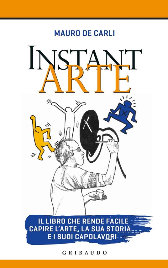 Instant arte. Il libro che rende facile capire l'arte, la sua storia e i suoi capolavori - Mauro De Carli - copertina