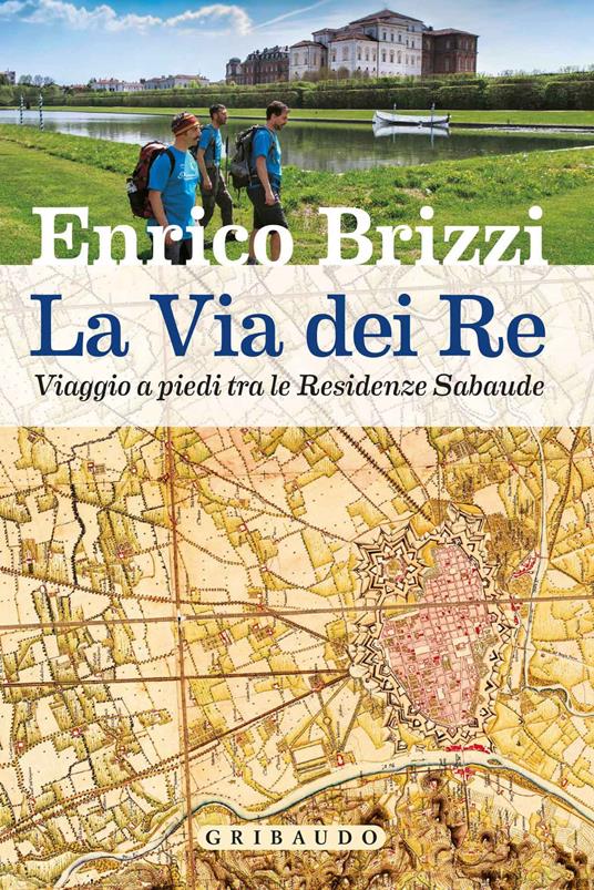 La via dei re. Viaggio a piedi tra le residenze sabaude - Enrico Brizzi - copertina