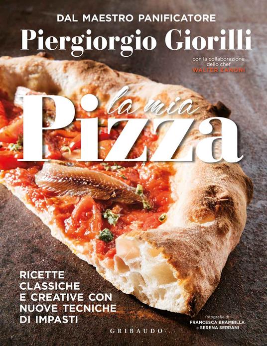 La mia pizza. Ricette classiche e creative con nuove tecniche di impasti - Piergiorgio Giorilli,Walter Zanoni - copertina