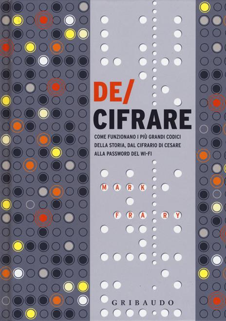 De/cifrare. Come funzionano i più grandi codici della storia, dal cifrario di Cesare alla password del wi-fi - Mark Frary - copertina