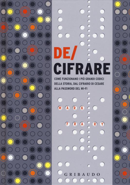 De/cifrare. Come funzionano i più grandi codici della storia, dal cifrario di Cesare alla password del wi-fi - Mark Frary - copertina