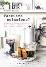 Facciamo colazione? Ricette e buone abitudini per iniziare la giornata con la giusta energia