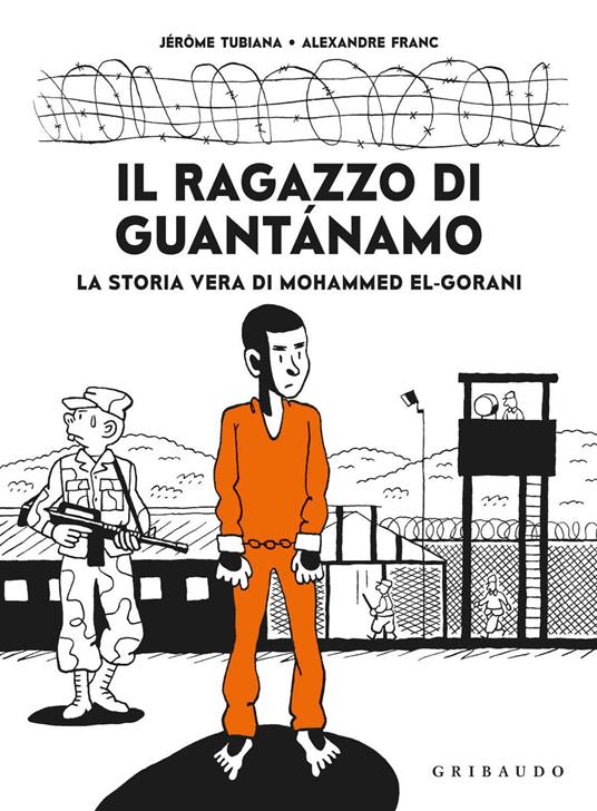 Il ragazzo di Guantanamo. La vera storia di Mohammed El-Gorani - Jérôme Tubiana,Alexandre Franc - copertina