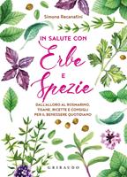 In salute con erbe e spezie. Dall'alloro al rosmarino, tisane, ricette e consigli per il benessere quotidiano