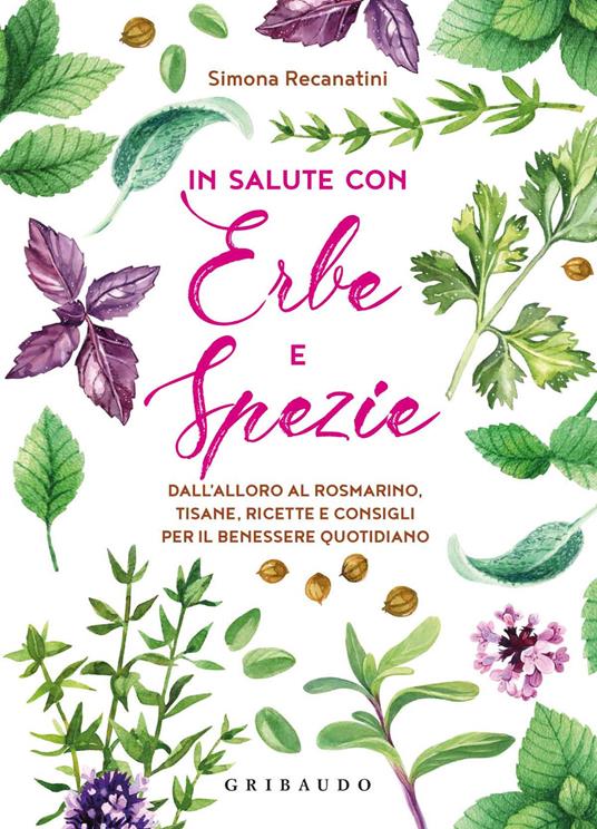 In salute con erbe e spezie. Dall'alloro al rosmarino, tisane, ricette e consigli per il benessere quotidiano - Simona Recanatini - copertina