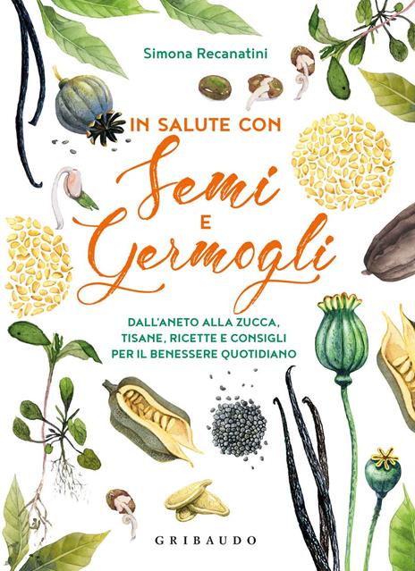 In salute con semi e germogli. Dall'aneto alla zucca, tisane, ricette e consigli per il benessere quotidiano - Simona Recanatini - copertina