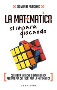 Libro La matematica si impara giocando. Curiosità e giochi di intelligenza pensati per chi (non) ama la matematica Giovanni Filocamo