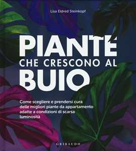 Libro Piante che crescono al buio. Come scegliere e prendersi cura delle migliori piante d'appartamento adatte a condizioni di scarsa luminosità Lisa Eldred Steinkopf