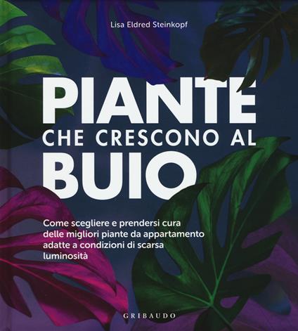 Piante che crescono al buio. Come scegliere e prendersi cura delle migliori piante d'appartamento adatte a condizioni di scarsa luminosità - Lisa Eldred Steinkopf - copertina