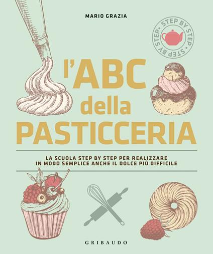 L' ABC della pasticceria. La scuola step by step per realizzare in modo semplice anche il dolce più difficile. Ediz. illustrata - Mario Grazia - copertina