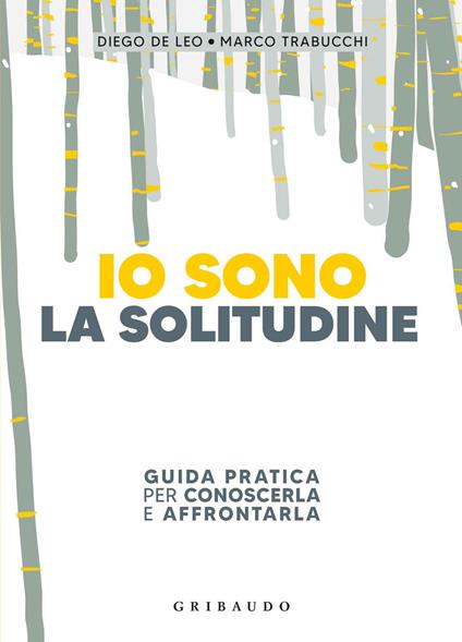 Io sono la solitudine. Guida pratica per conoscerla e affrontarla - Diego De Leo,Marco Trabucchi - copertina