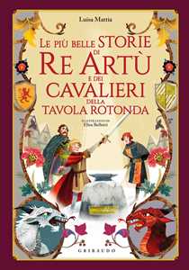 Libro Le più belle storie di re Artù e dei cavalieri della Tavola Rotonda. Ediz. a colori Luisa Mattia